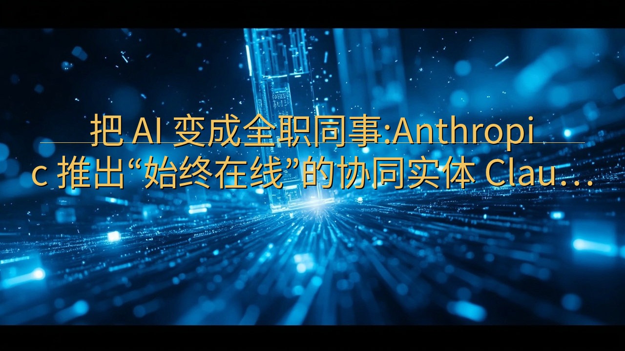 把 AI 变成全职同事:Anthropic 推出“始终在线…