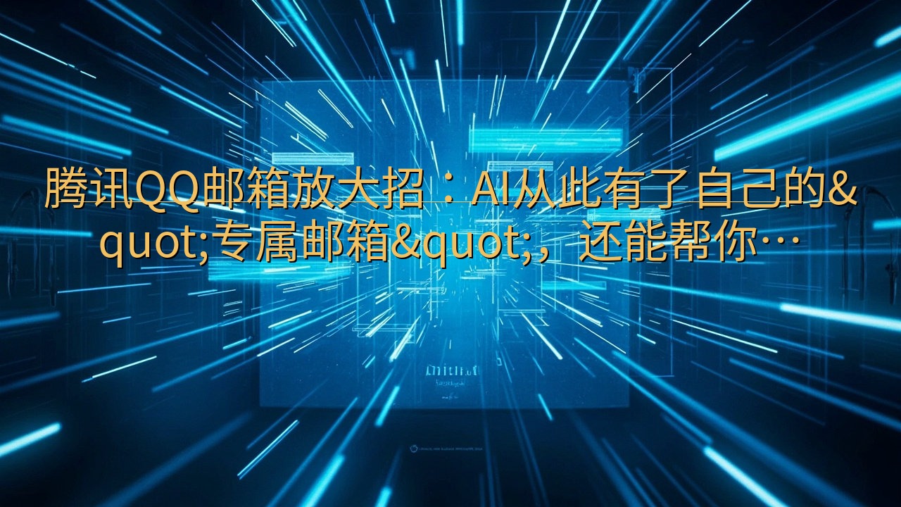 腾讯QQ邮箱放大招：AI从此有了自己的"专属邮箱…