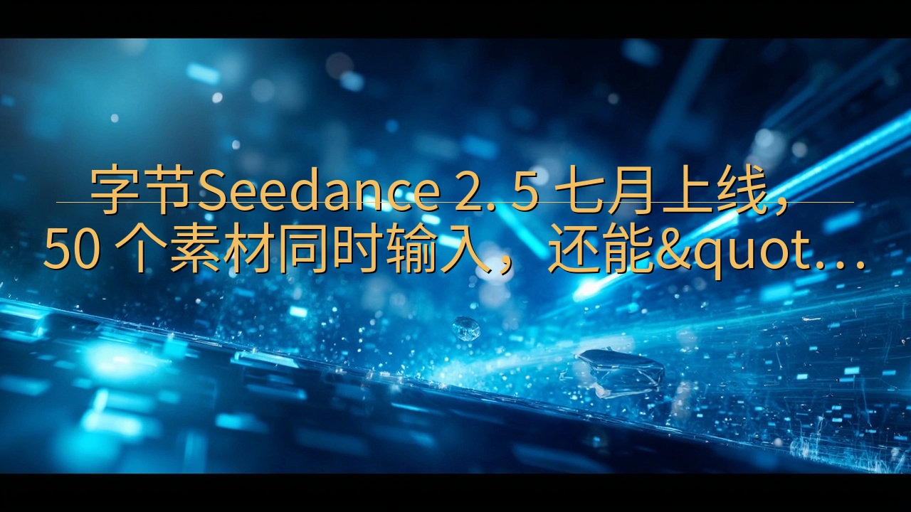 字节Seedance 2. 5 七月上线， 50 个素材同…