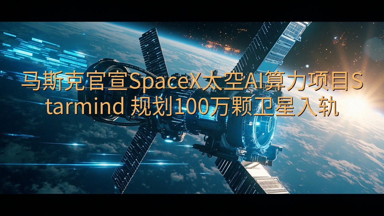马斯克官宣SpaceX太空AI算力项目Starmind 规…
