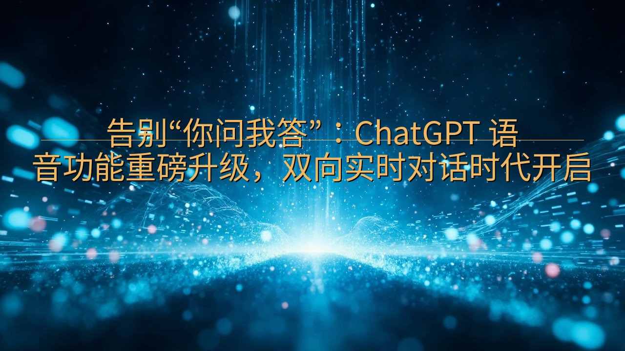告别“你问我答”：ChatGPT 语音功能重磅升级，双向实…