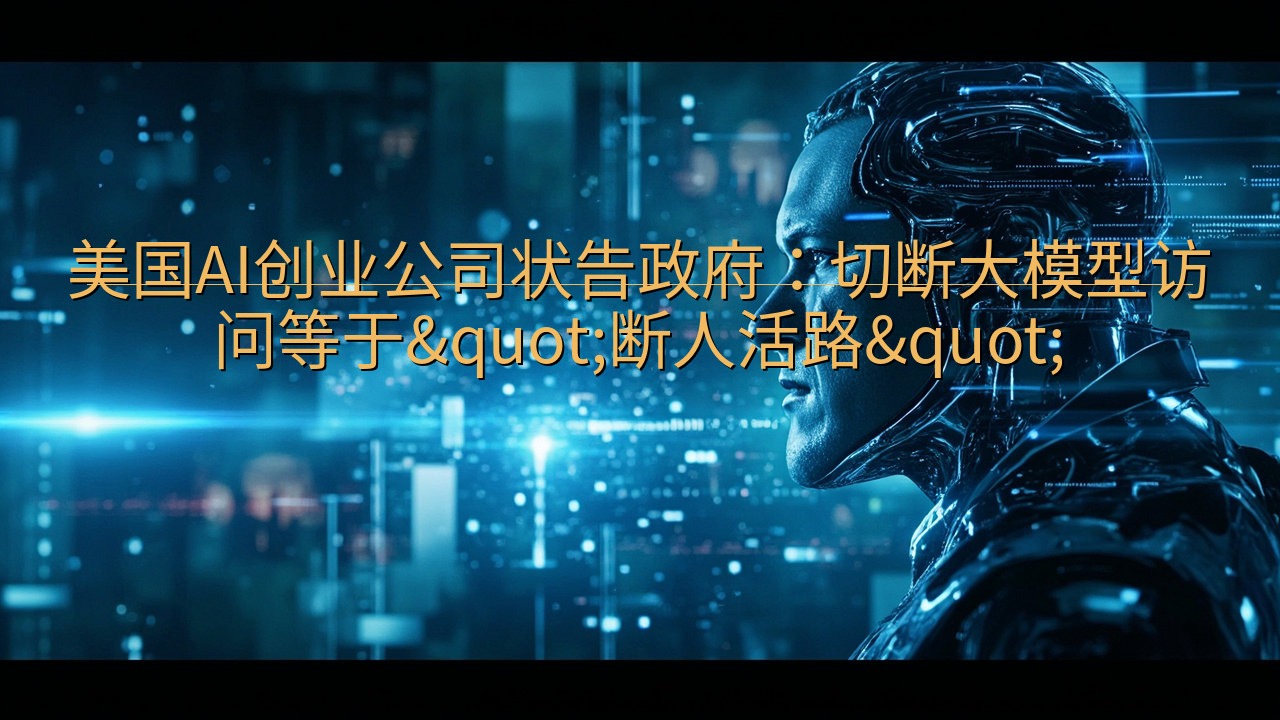 美国AI创业公司状告政府：切断大模型访问等于"断…