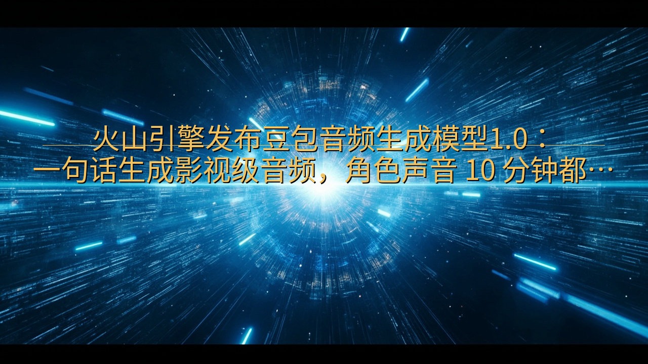 火山引擎发布豆包音频生成模型1.0：一句话生成影视级音频，…