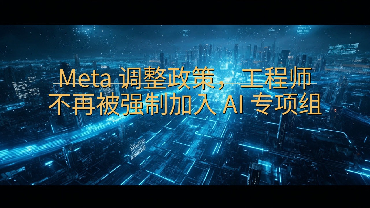 ​Meta 调整政策，工程师不再被强制加入 AI 专项组