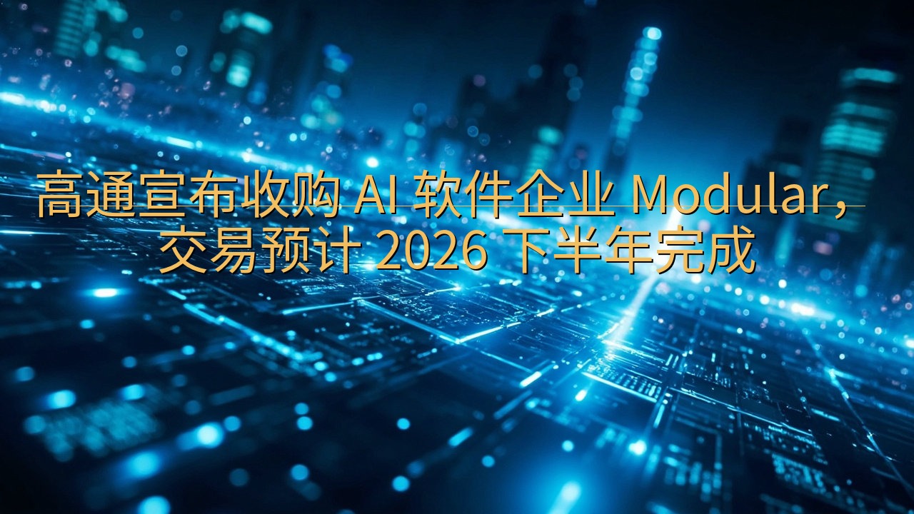 ​高通宣布收购 AI 软件企业 Modular，交易预计 …