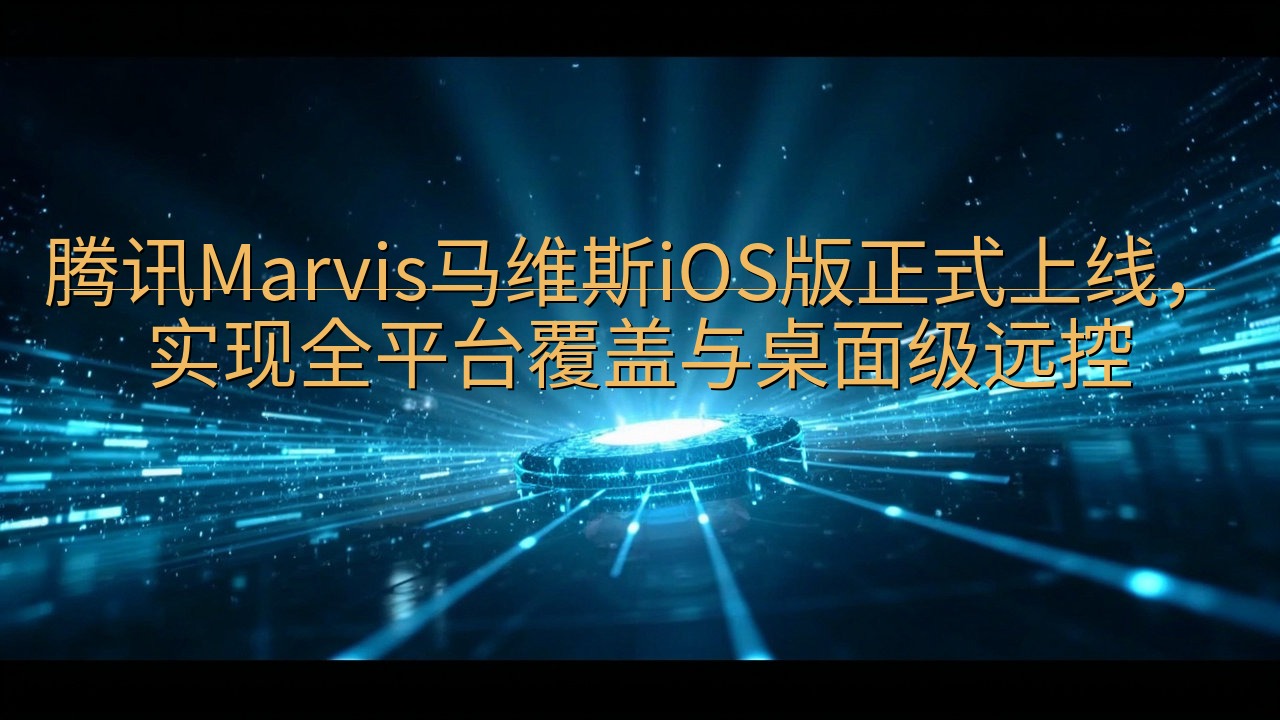 腾讯Marvis马维斯iOS版正式上线，实现全平台覆盖与桌…