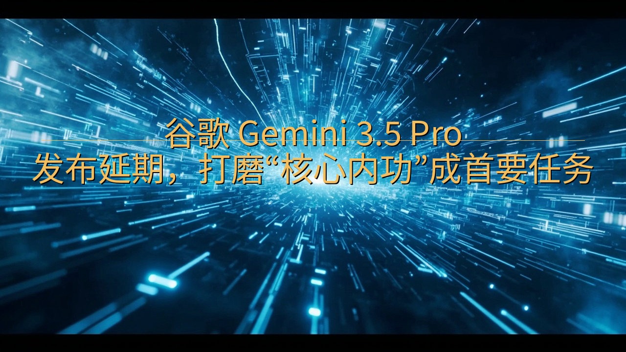 谷歌 Gemini 3.5 Pro 发布延期，打磨“核心内…