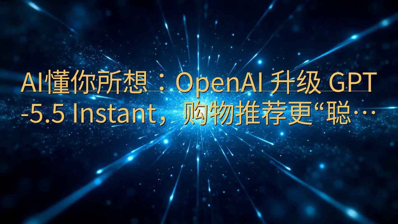 AI懂你所想：OpenAI 升级 GPT-5.5 Inst…
