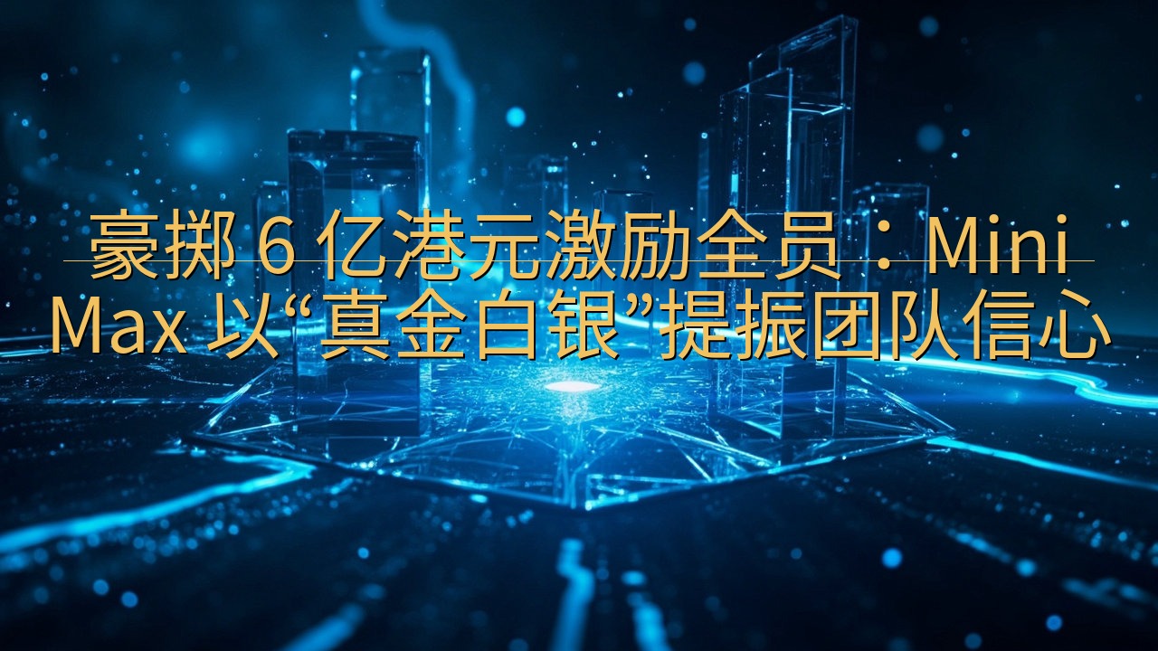 豪掷 6 亿港元激励全员：MiniMax 以“真金白银”提…