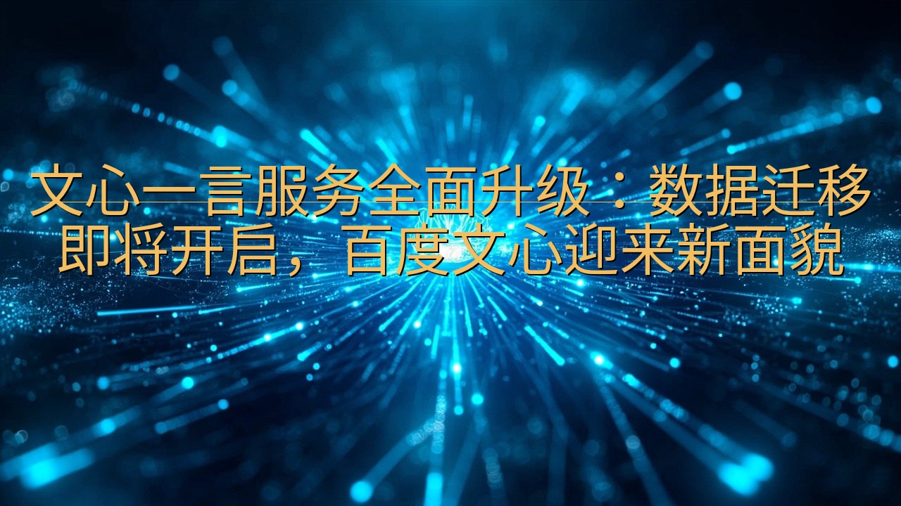 文心一言服务全面升级：数据迁移即将开启，百度文心迎来新面貌