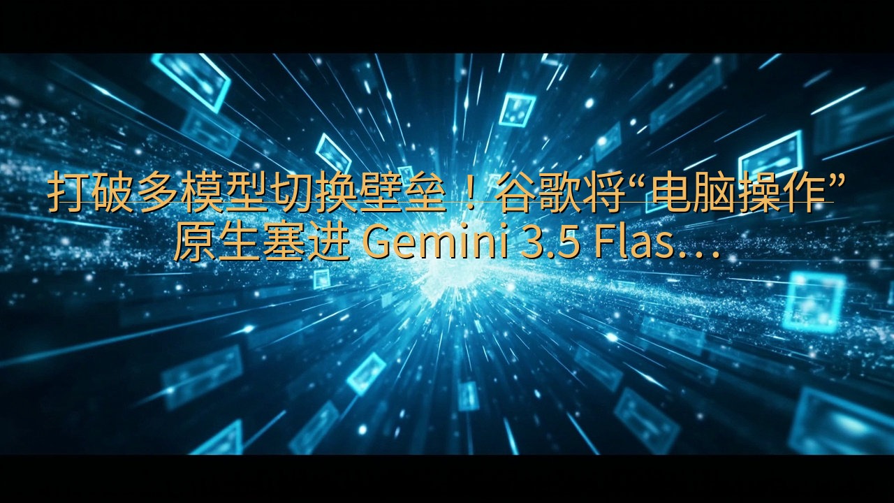 ​打破多模型切换壁垒！谷歌将“电脑操作”原生塞进 Gemi…