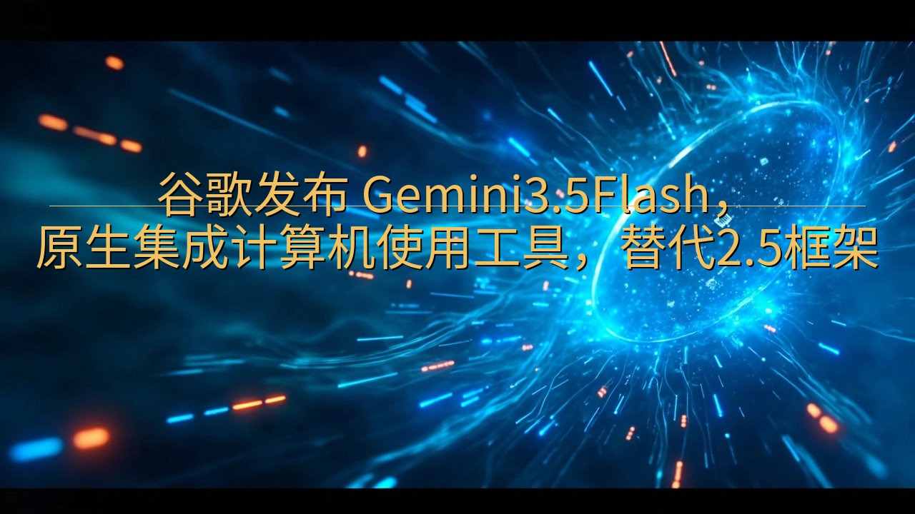 谷歌发布 Gemini3.5Flash，原生集成计算机使用…
