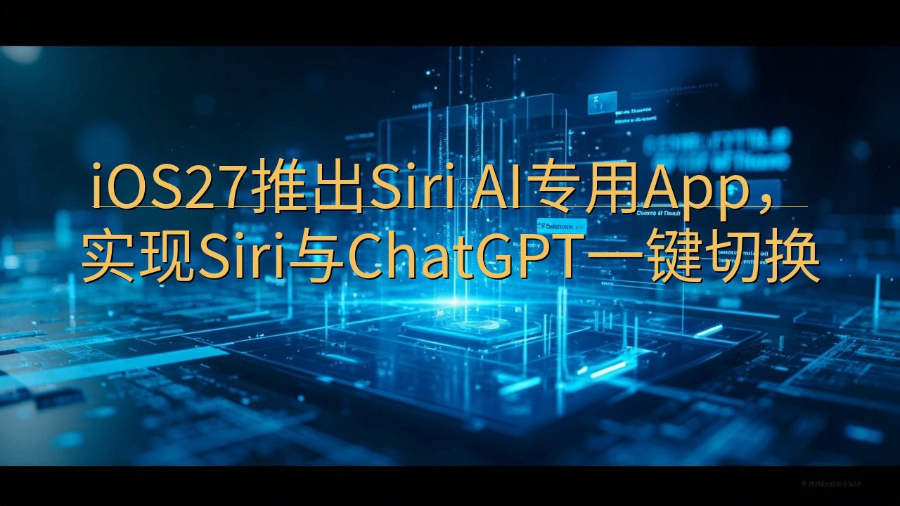 iOS27推出Siri AI专用App，实现Siri与Ch…