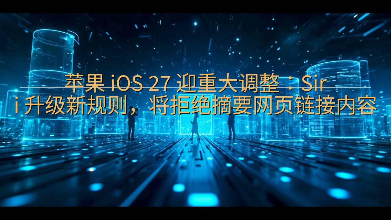 苹果 iOS 27 迎重大调整：Siri 升级新规则，将拒…