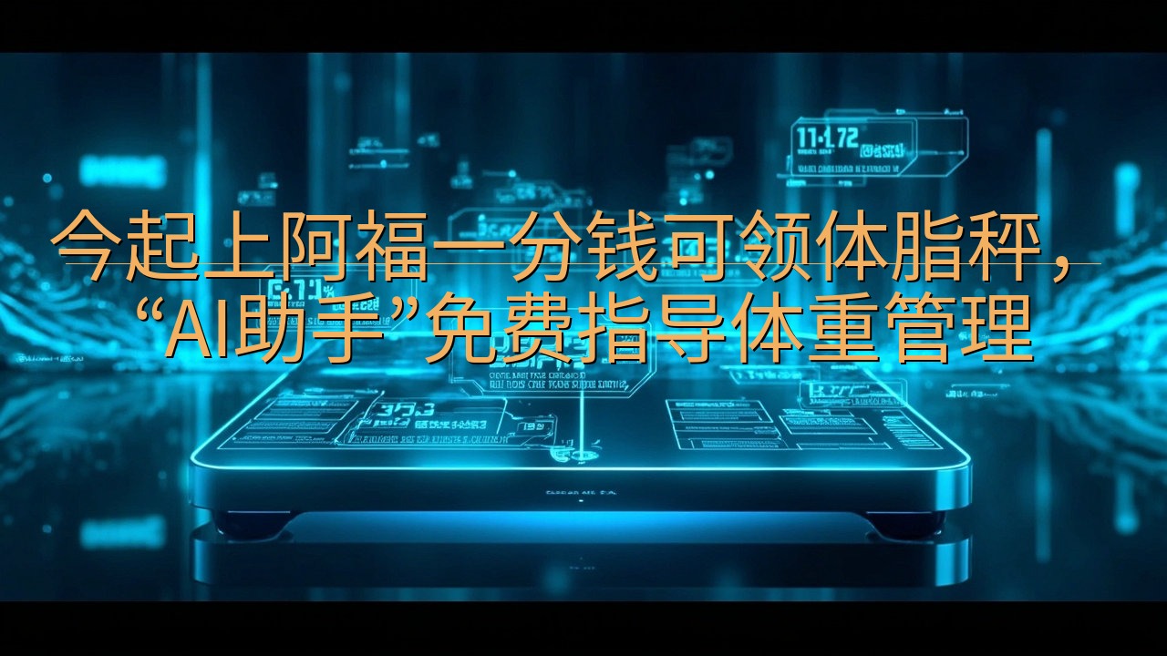 今起上阿福一分钱可领体脂秤，“AI助手”免费指导体重管理