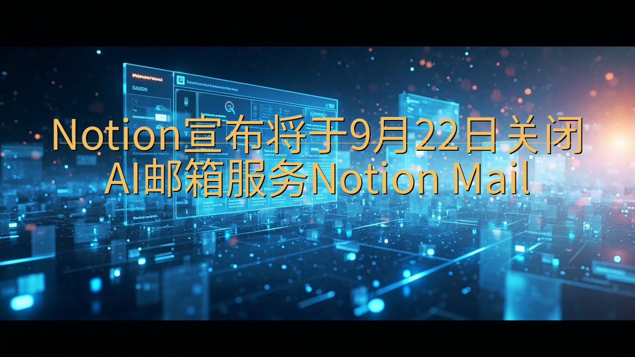 Notion宣布将于9月22日关闭AI邮箱服务Notion…
