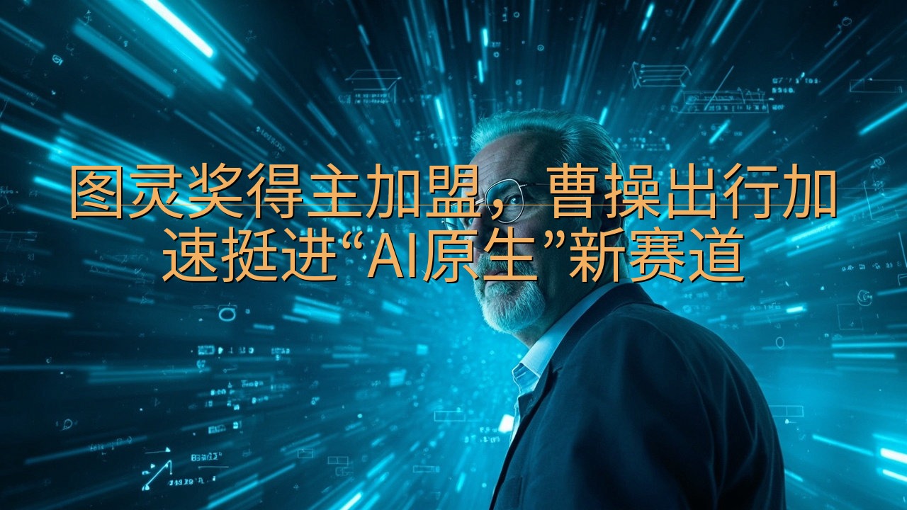 图灵奖得主加盟，曹操出行加速挺进“AI原生”新赛道