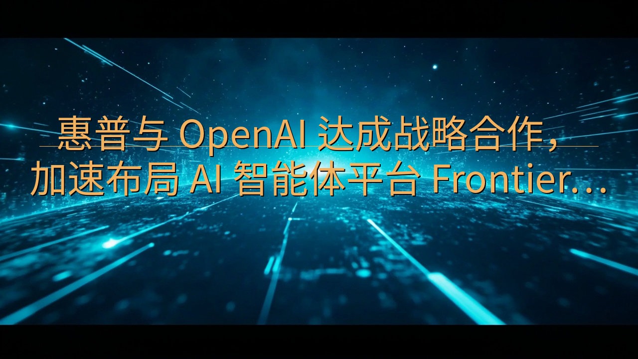 惠普与 OpenAI 达成战略合作，加速布局 AI 智能体…