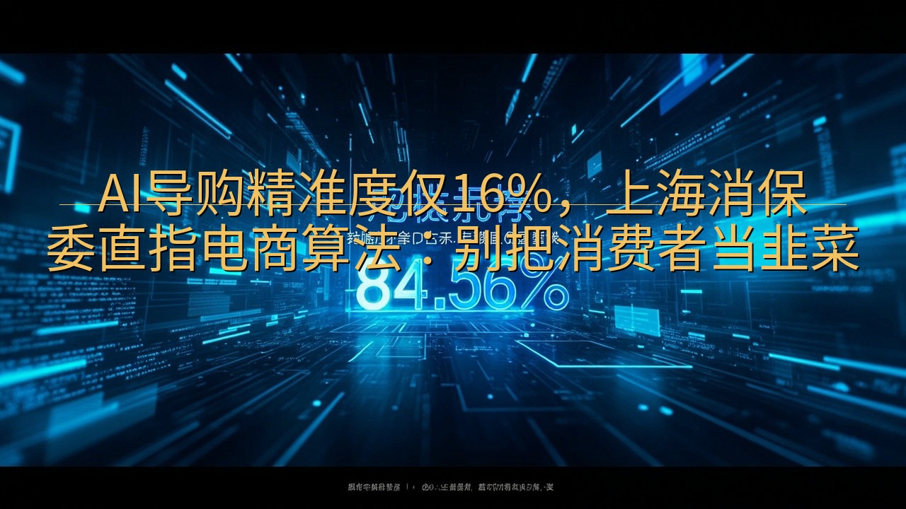 AI导购精准度仅16%，上海消保委直指电商算法：别把消费者…