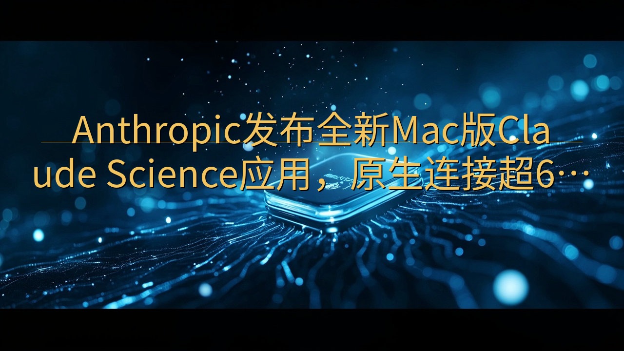 Anthropic发布全新Mac版Claude Scien…