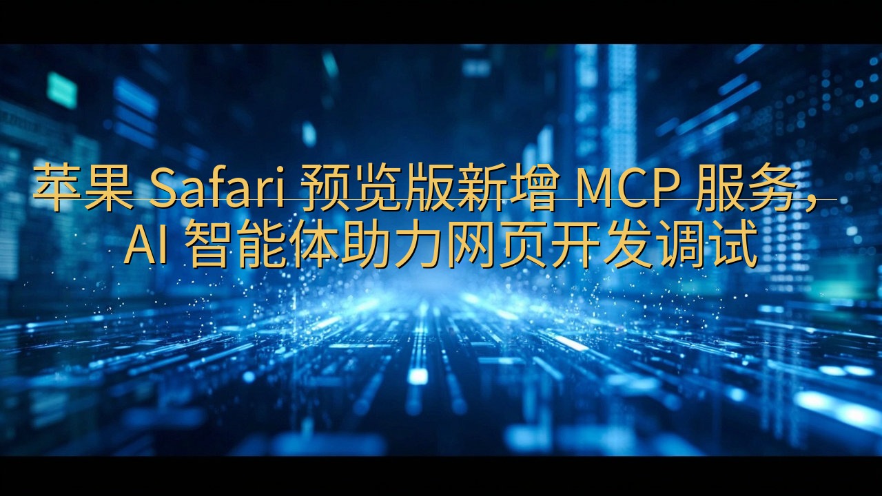 苹果 Safari 预览版新增 MCP 服务，AI 智能体…