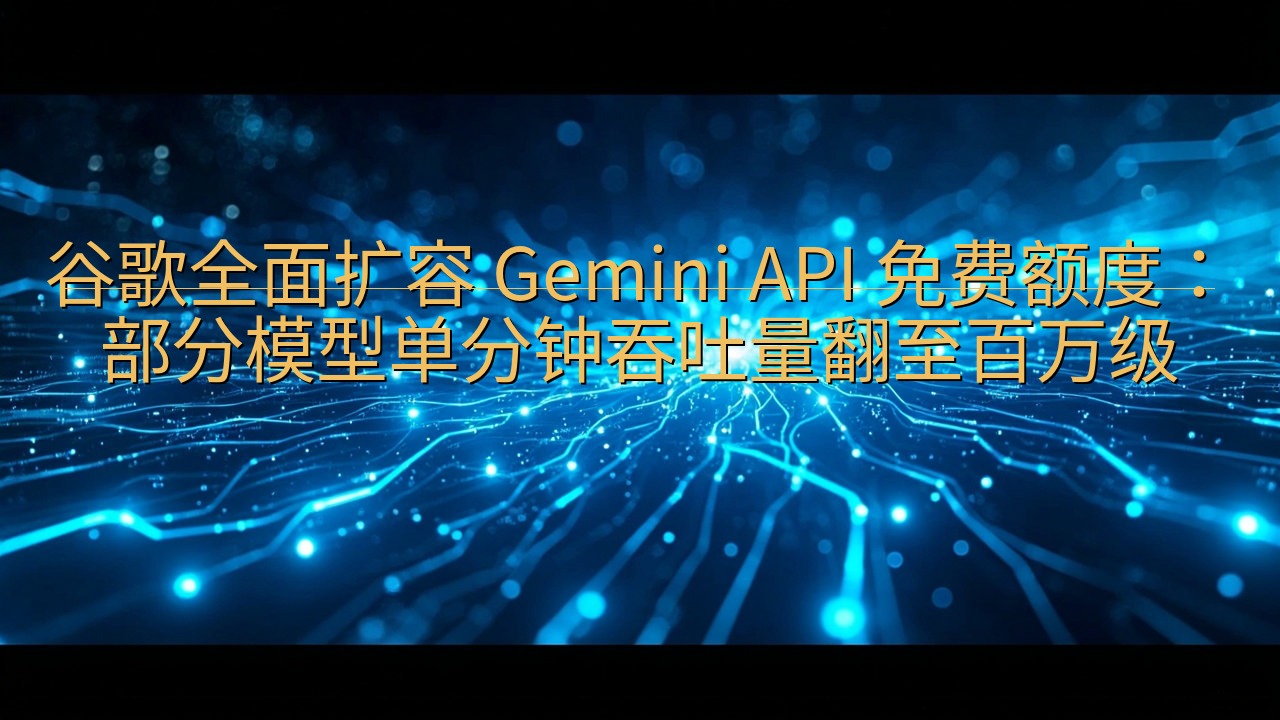 谷歌全面扩容 Gemini API 免费额度：部分模型单分…