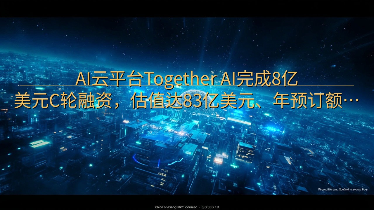AI云平台Together AI完成8亿美元C轮融资，估值…