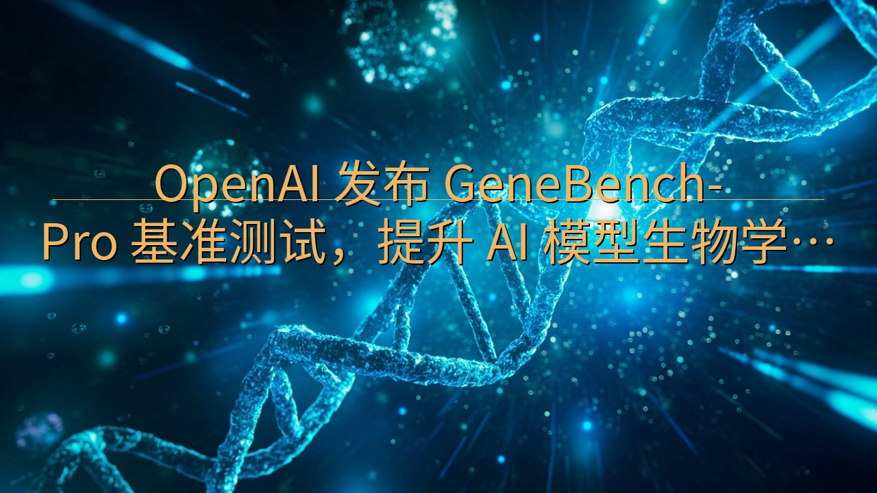 OpenAI 发布 GeneBench-Pro 基准测试，…