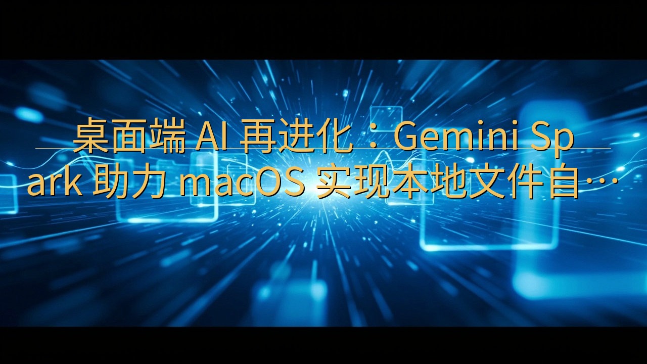 桌面端 AI 再进化：Gemini Spark 助力 ma…