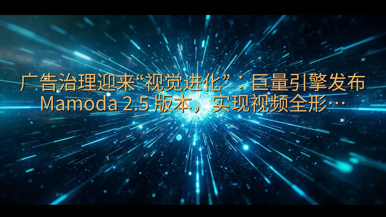 广告治理迎来“视觉进化”：巨量引擎发布 Mamoda 2.…