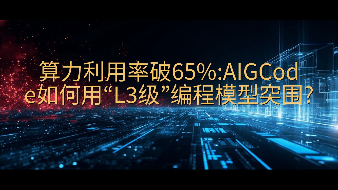 算力利用率破65%:AIGCode如何用“L3级”编程模型…