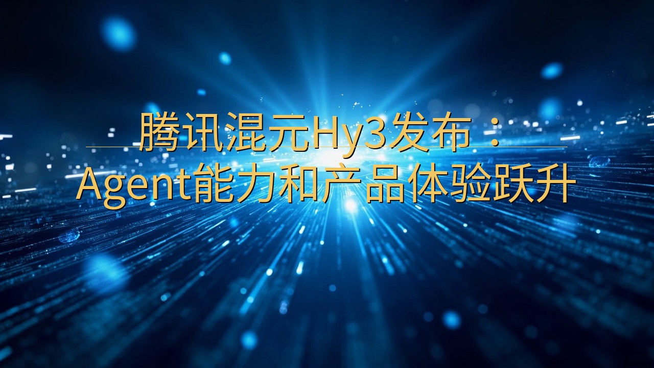 腾讯混元Hy3发布：Agent能力和产品体验跃升