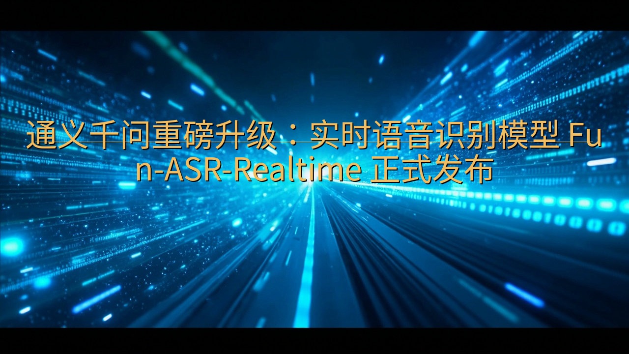 通义千问重磅升级：实时语音识别模型 Fun-ASR-Rea…