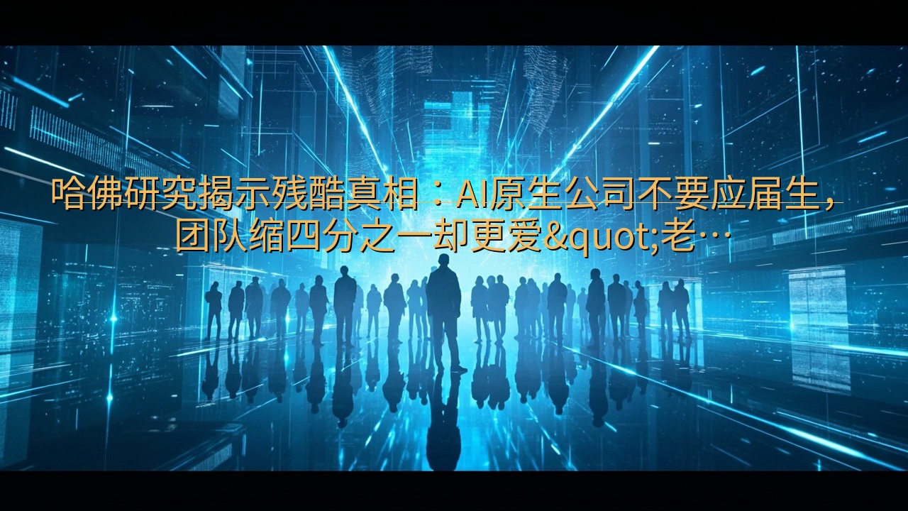 哈佛研究揭示残酷真相：AI原生公司不要应届生，团队缩四分之…