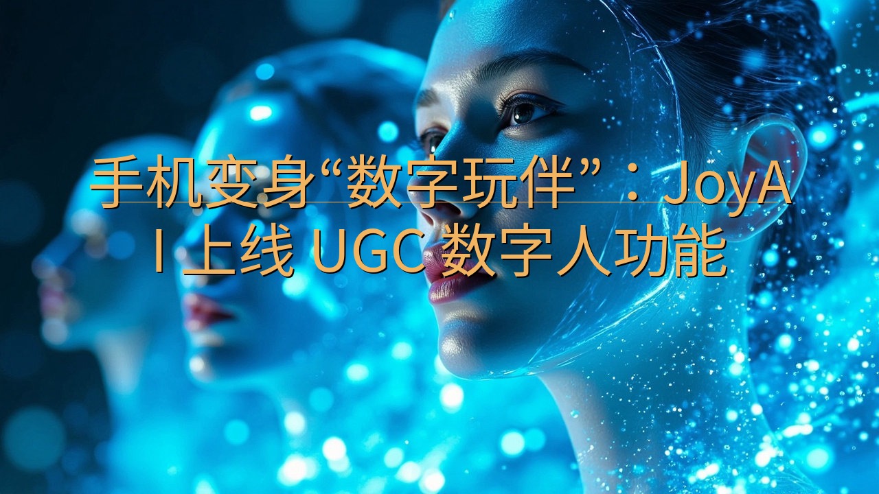 手机变身“数字玩伴”：JoyAI 上线 UGC 数字人功能