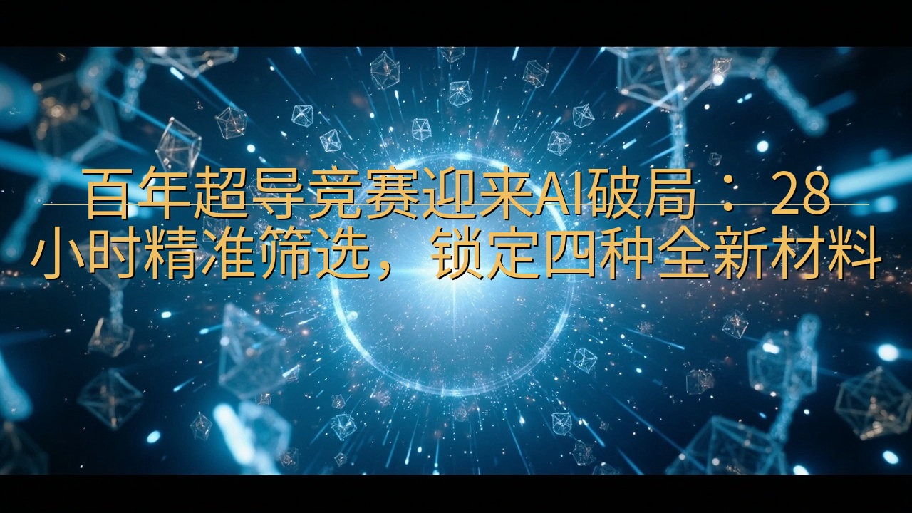 百年超导竞赛迎来AI破局： 28 小时精准筛选，锁定四种全…