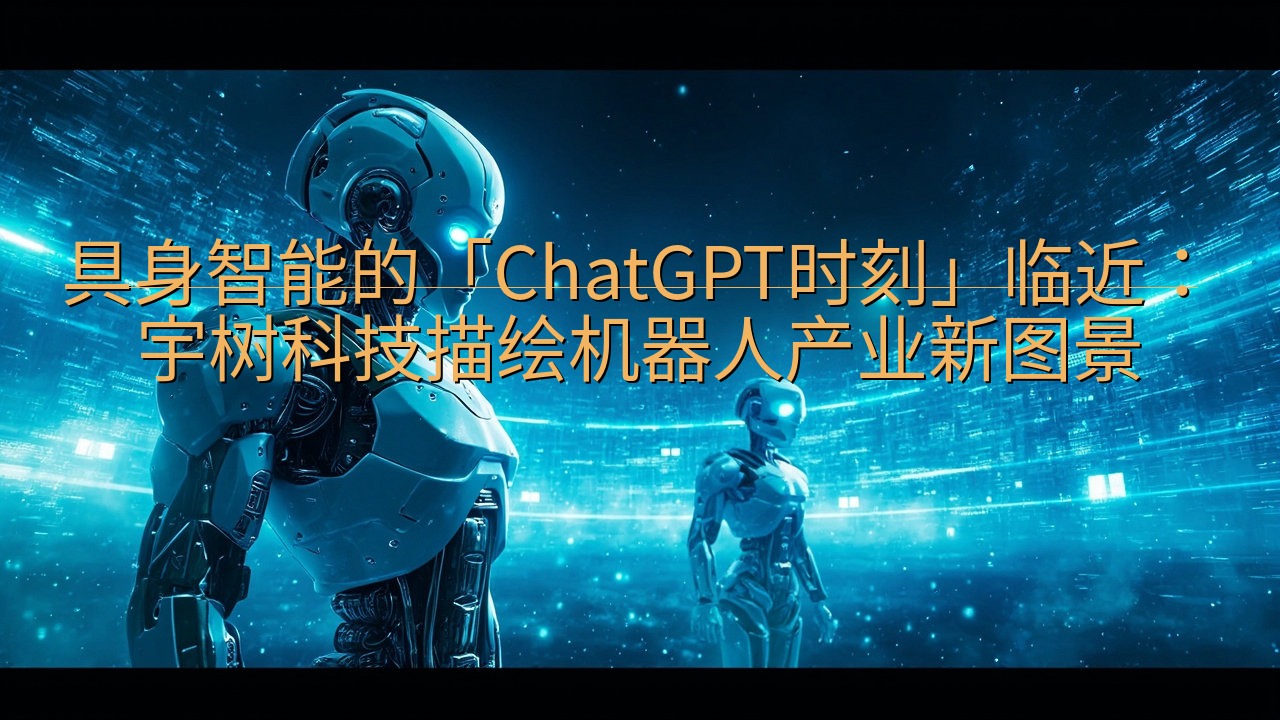 具身智能的「ChatGPT时刻」临近：宇树科技描绘机器人产…