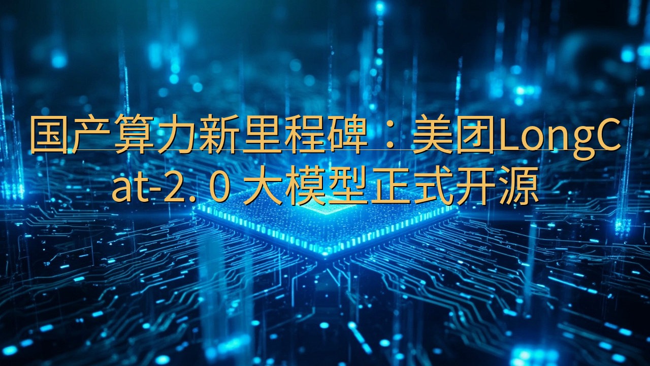 国产算力新里程碑：美团LongCat-2. 0 大模型正式…