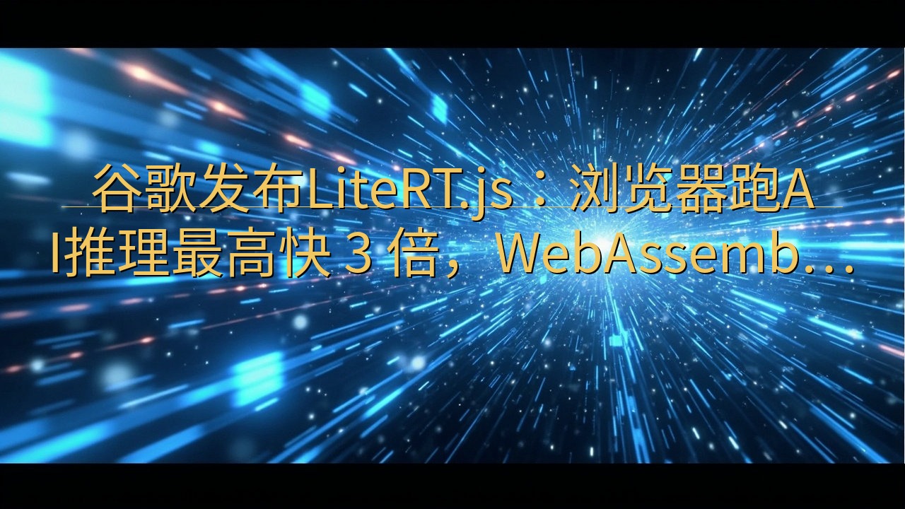 ​谷歌发布LiteRT.js：浏览器跑AI推理最高快 3 …