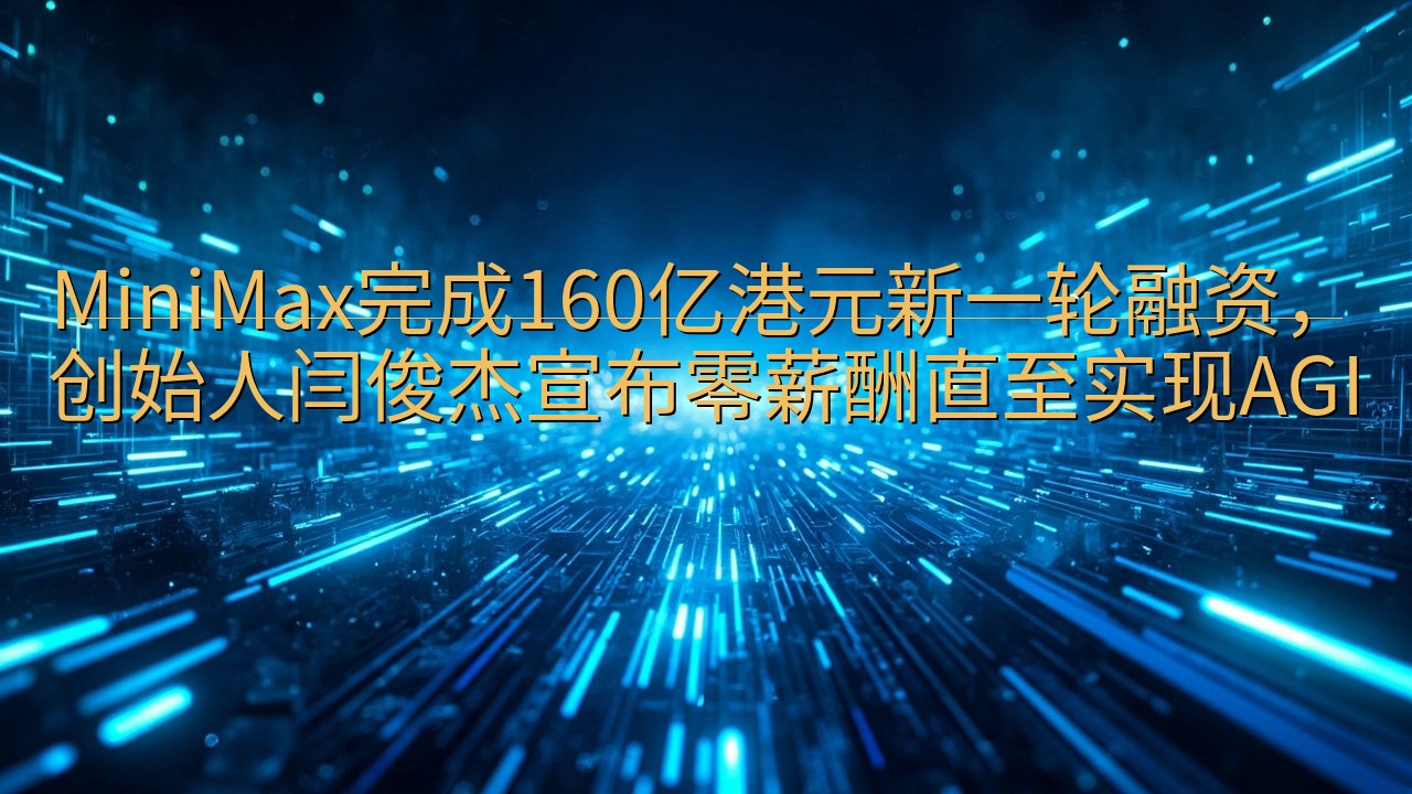 MiniMax完成160亿港元新一轮融资，创始人闫俊杰宣布…
