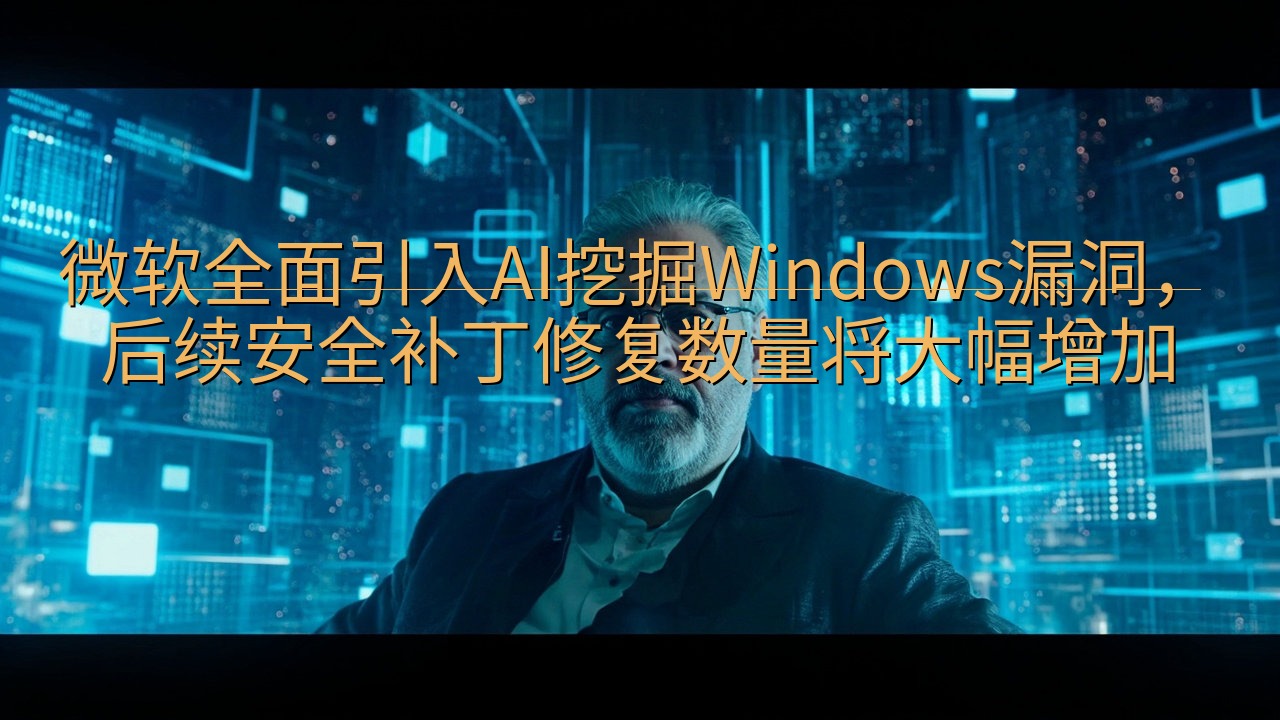 微软全面引入AI挖掘Windows漏洞，后续安全补丁修复数…