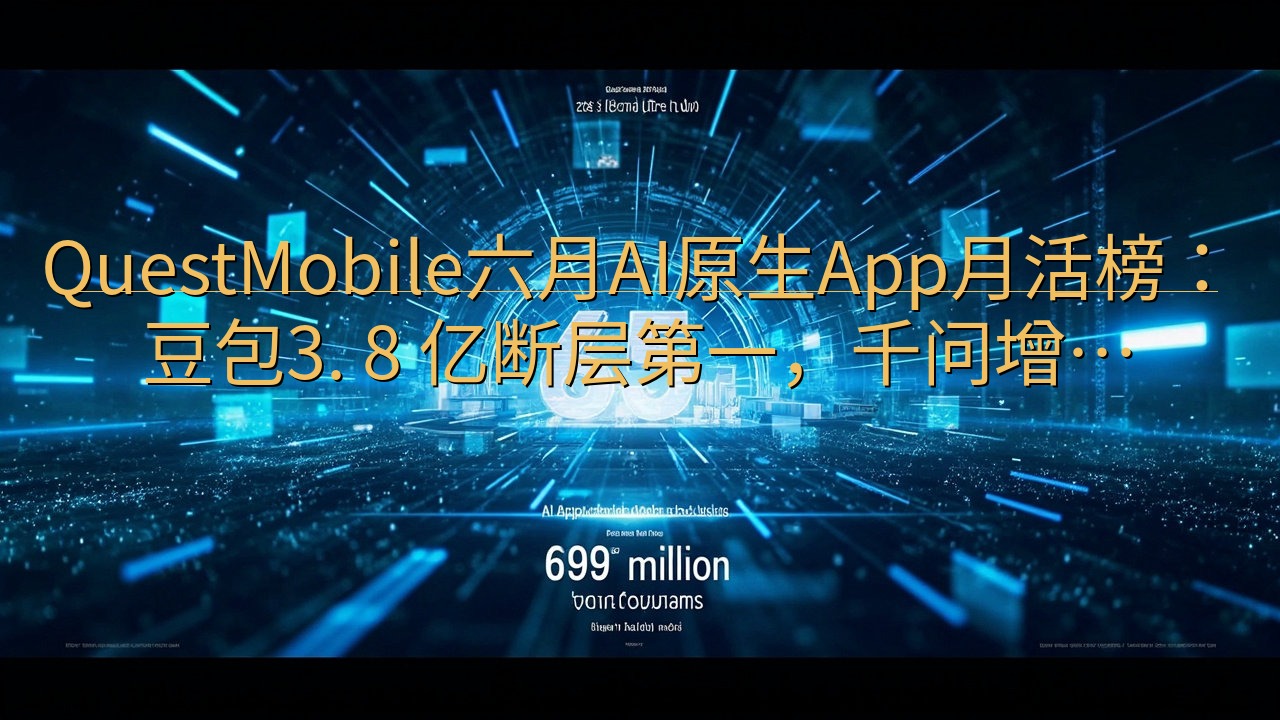 QuestMobile六月AI原生App月活榜：豆包3. …