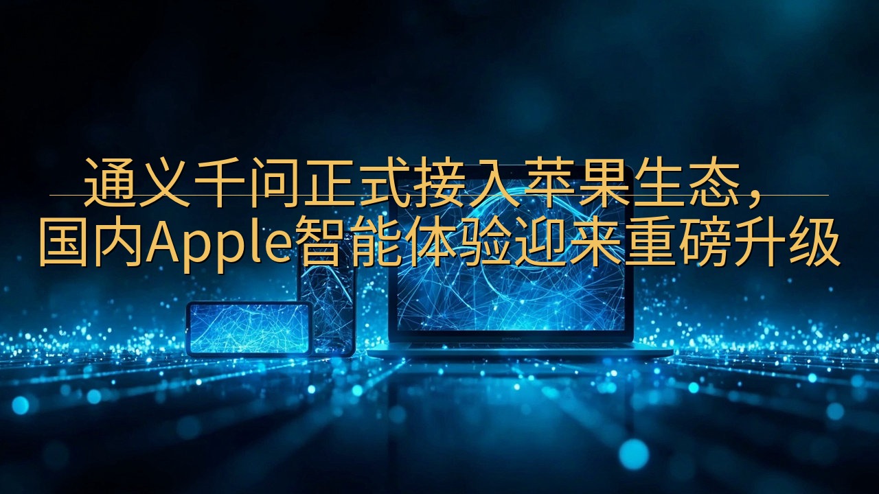 通义千问正式接入苹果生态，国内Apple智能体验迎来重磅升…