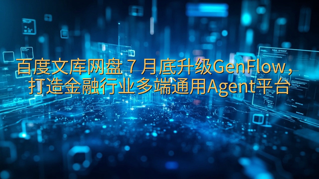百度文库网盘 7 月底升级GenFlow，打造金融行业多端…