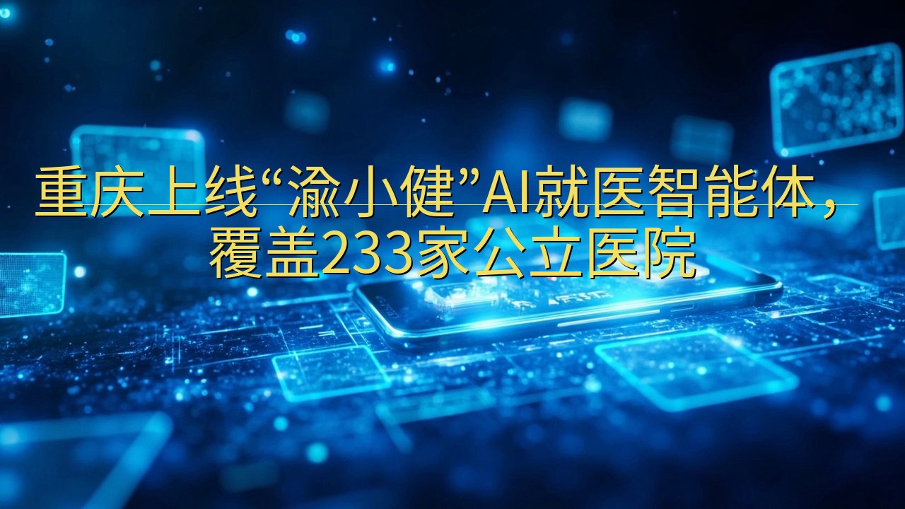 重庆上线“渝小健”AI就医智能体，覆盖233家公立医院