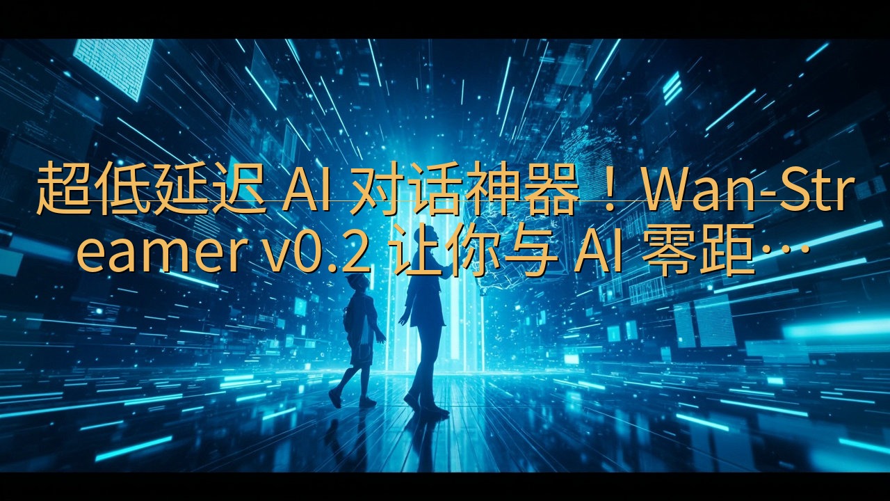 超低延迟 AI 对话神器！Wan-Streamer v0.…