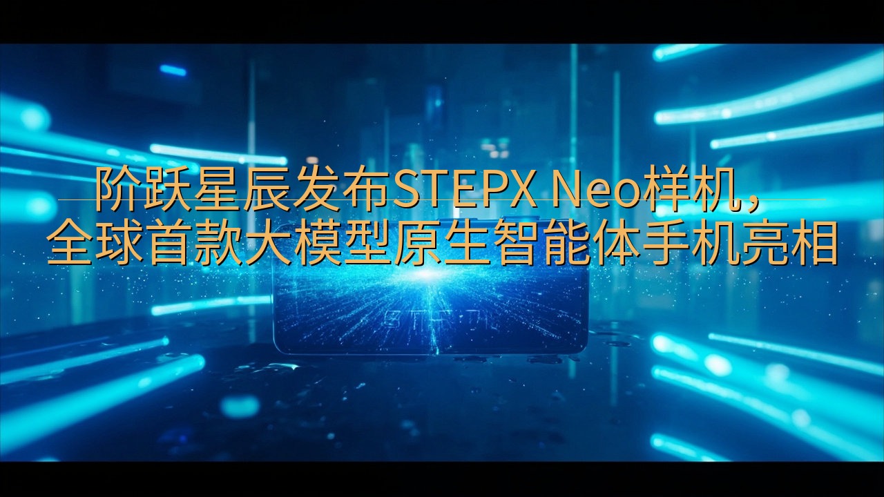 阶跃星辰发布STEPX Neo样机，全球首款大模型原生智能…