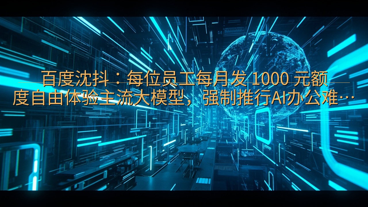 百度沈抖：每位员工每月发 1000 元额度自由体验主流大模…