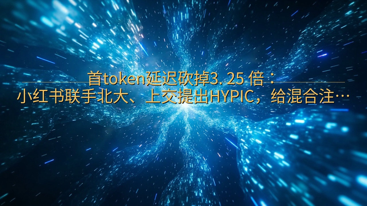 首token延迟砍掉3. 25 倍：小红书联手北大、上交提…