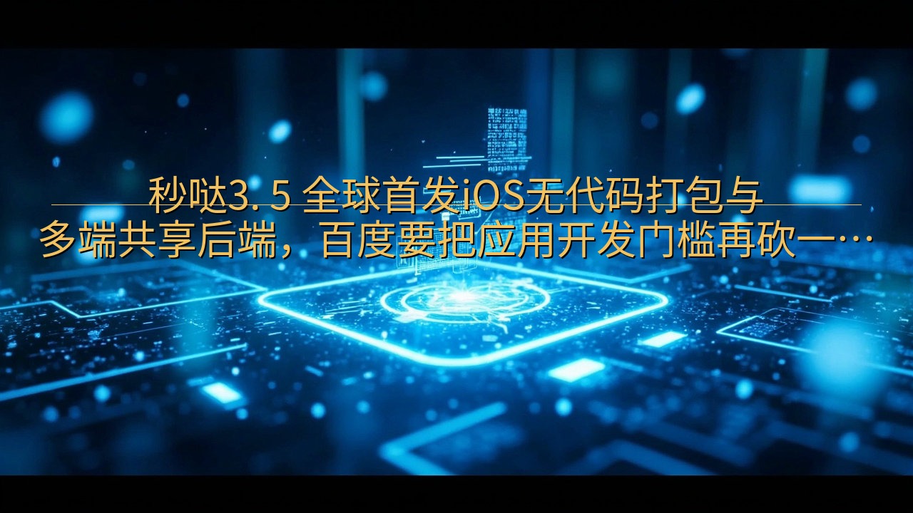 秒哒3. 5 全球首发iOS无代码打包与多端共享后端，百度…